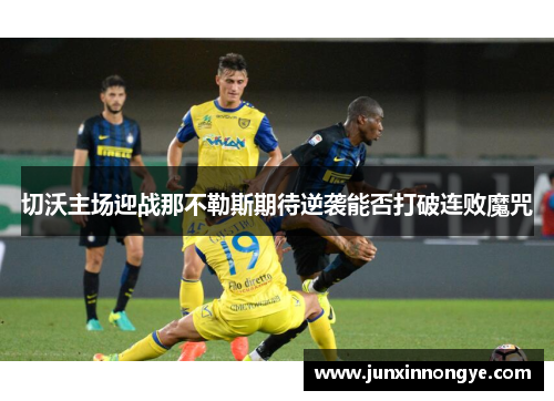 切沃主场迎战那不勒斯期待逆袭能否打破连败魔咒