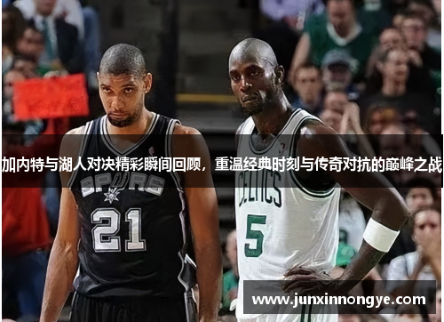 加内特与湖人对决精彩瞬间回顾，重温经典时刻与传奇对抗的巅峰之战
