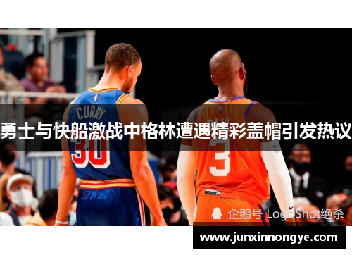 勇士与快船激战中格林遭遇精彩盖帽引发热议
