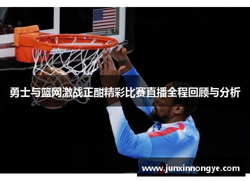 勇士与篮网激战正酣精彩比赛直播全程回顾与分析