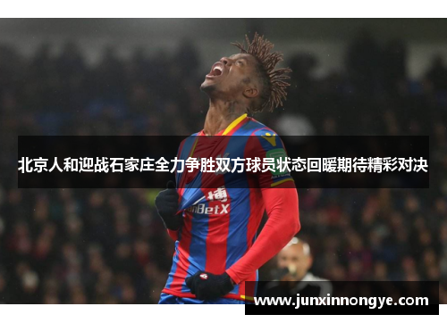 北京人和迎战石家庄全力争胜双方球员状态回暖期待精彩对决
