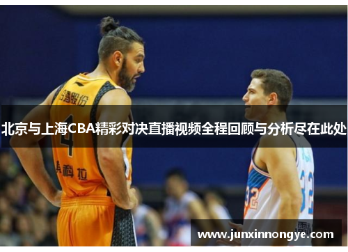 北京与上海CBA精彩对决直播视频全程回顾与分析尽在此处