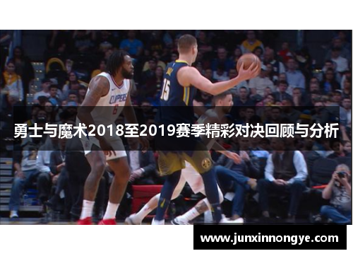 勇士与魔术2018至2019赛季精彩对决回顾与分析