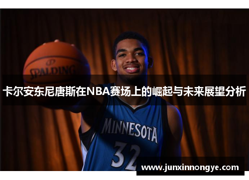 卡尔安东尼唐斯在NBA赛场上的崛起与未来展望分析