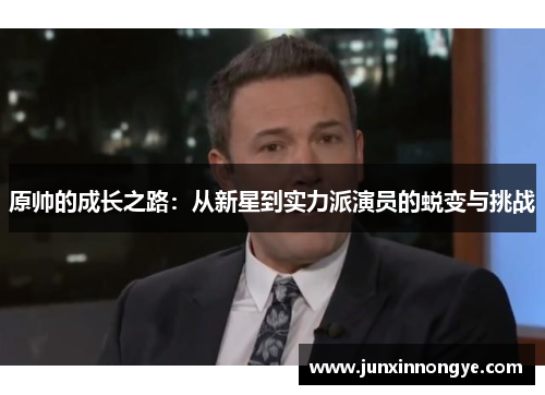 原帅的成长之路：从新星到实力派演员的蜕变与挑战