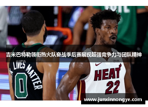 吉米巴特勒领衔热火队奋战季后赛展现超强竞争力与团队精神