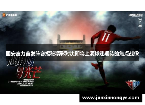 国安富力首发阵容揭秘精彩对决即将上演球迷期待的焦点战役
