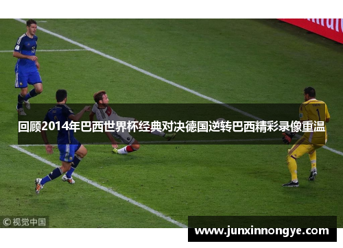 回顾2014年巴西世界杯经典对决德国逆转巴西精彩录像重温