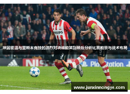 埃因霍温与里斯本竞技的激烈对决谁能笑到最后分析比赛前景与战术布局
