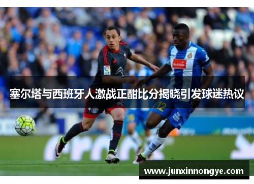塞尔塔与西班牙人激战正酣比分揭晓引发球迷热议