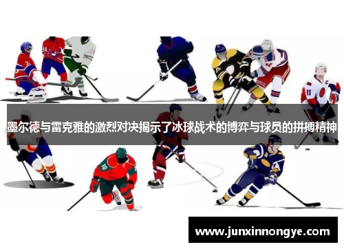 墨尔德与雷克雅的激烈对决揭示了冰球战术的博弈与球员的拼搏精神