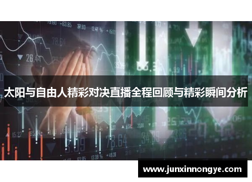 太阳与自由人精彩对决直播全程回顾与精彩瞬间分析