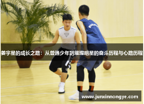 姜宇星的成长之路：从普通少年到璀璨明星的奋斗历程与心路历程