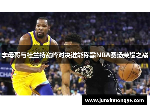 字母哥与杜兰特巅峰对决谁能称霸NBA赛场荣耀之巅