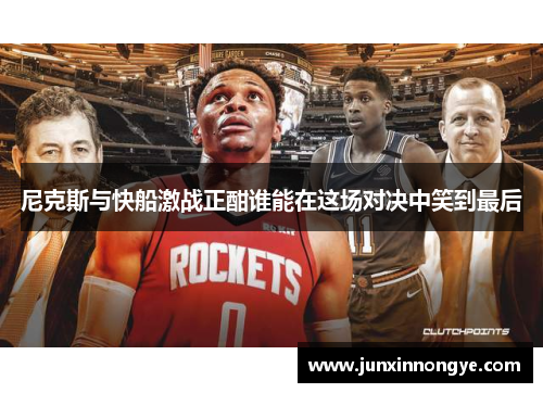 尼克斯与快船激战正酣谁能在这场对决中笑到最后