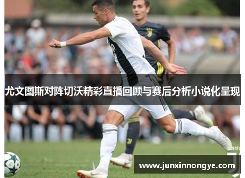 尤文图斯对阵切沃精彩直播回顾与赛后分析小说化呈现