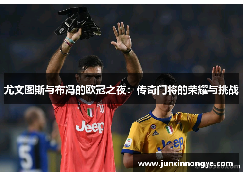 尤文图斯与布冯的欧冠之夜：传奇门将的荣耀与挑战