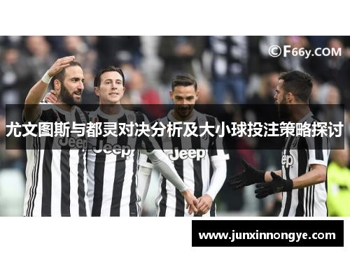 尤文图斯与都灵对决分析及大小球投注策略探讨