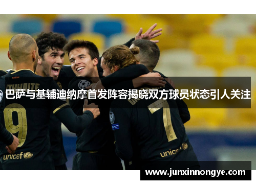 巴萨与基辅迪纳摩首发阵容揭晓双方球员状态引人关注