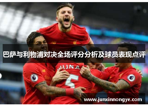 巴萨与利物浦对决全场评分分析及球员表现点评