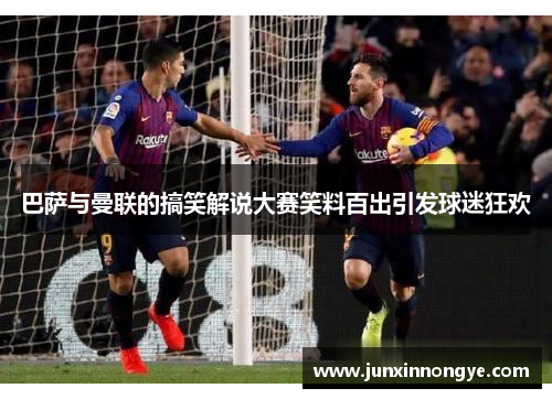 巴萨与曼联的搞笑解说大赛笑料百出引发球迷狂欢