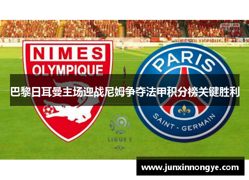 巴黎日耳曼主场迎战尼姆争夺法甲积分榜关键胜利