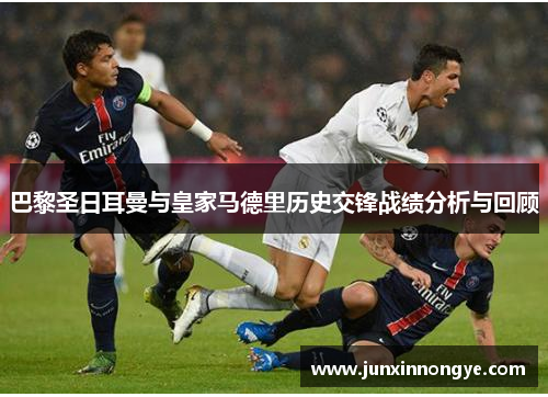 巴黎圣日耳曼与皇家马德里历史交锋战绩分析与回顾