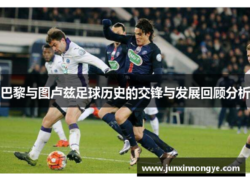 巴黎与图卢兹足球历史的交锋与发展回顾分析