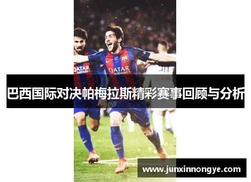 巴西国际对决帕梅拉斯精彩赛事回顾与分析