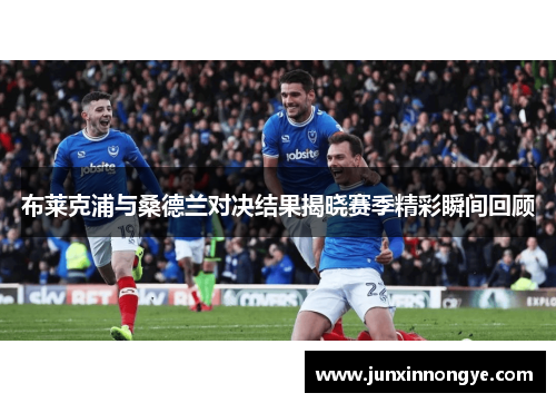 布莱克浦与桑德兰对决结果揭晓赛季精彩瞬间回顾