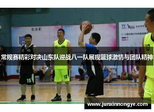 常规赛精彩对决山东队迎战八一队展现篮球激情与团队精神