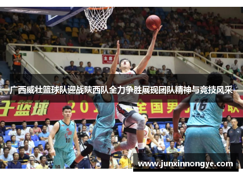 广西威壮篮球队迎战陕西队全力争胜展现团队精神与竞技风采