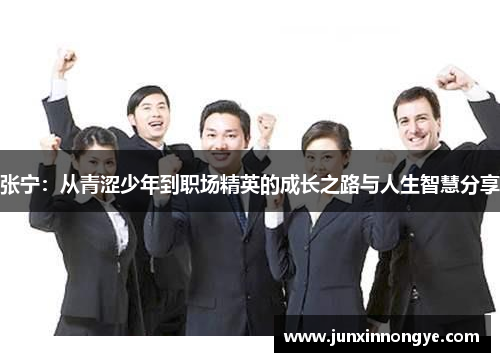 张宁：从青涩少年到职场精英的成长之路与人生智慧分享