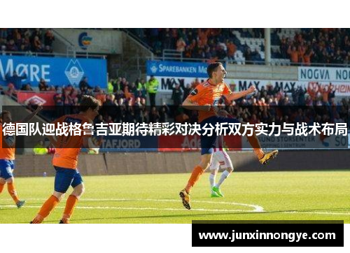 德国队迎战格鲁吉亚期待精彩对决分析双方实力与战术布局