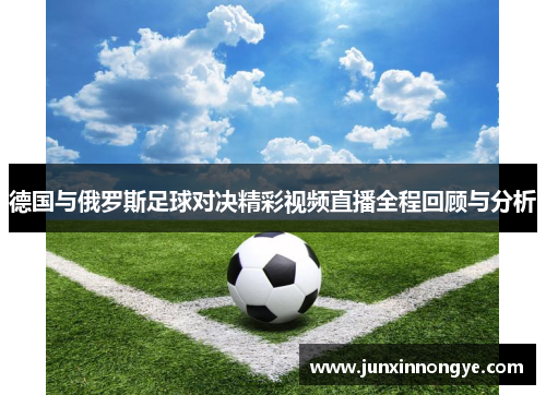 德国与俄罗斯足球对决精彩视频直播全程回顾与分析