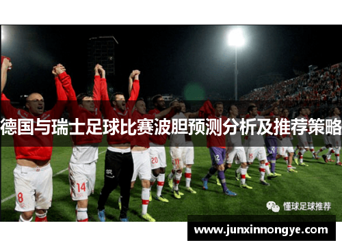 德国与瑞士足球比赛波胆预测分析及推荐策略
