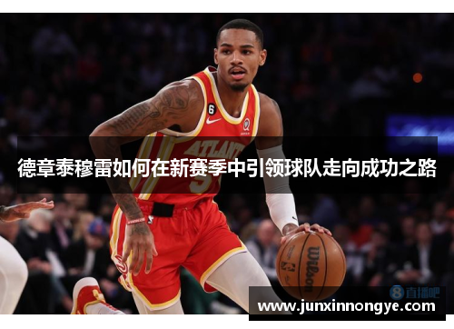 德章泰穆雷如何在新赛季中引领球队走向成功之路