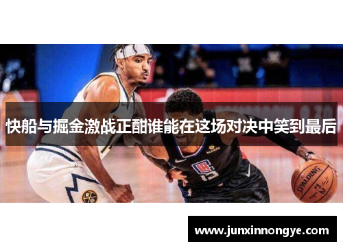 快船与掘金激战正酣谁能在这场对决中笑到最后