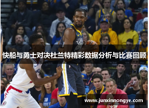 快船与勇士对决杜兰特精彩数据分析与比赛回顾