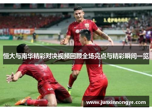 恒大与南华精彩对决视频回顾全场亮点与精彩瞬间一览