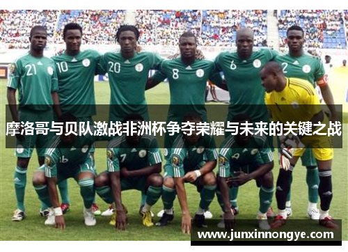 摩洛哥与贝队激战非洲杯争夺荣耀与未来的关键之战