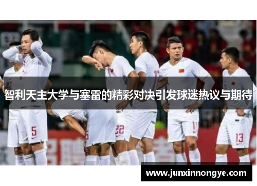 智利天主大学与塞雷的精彩对决引发球迷热议与期待