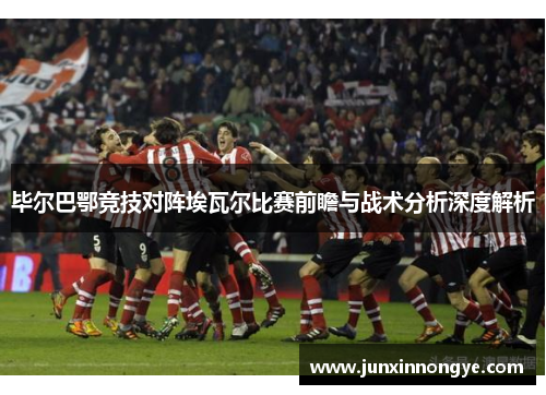 毕尔巴鄂竞技对阵埃瓦尔比赛前瞻与战术分析深度解析