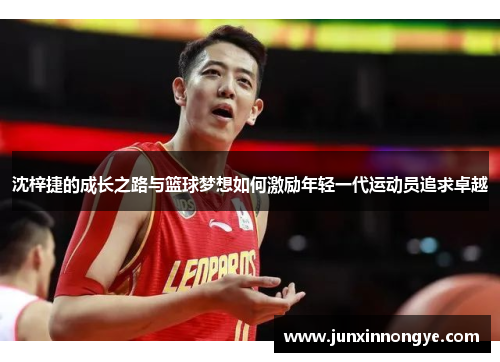 沈梓捷的成长之路与篮球梦想如何激励年轻一代运动员追求卓越